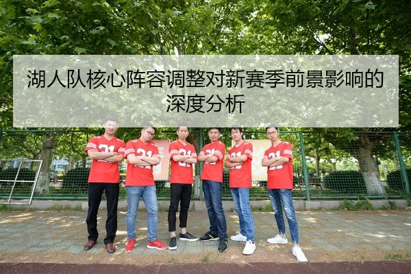 湖人队核心阵容调整对新赛季前景影响的深度分析