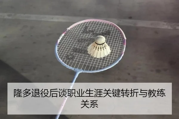 隆多退役后谈职业生涯关键转折与教练关系