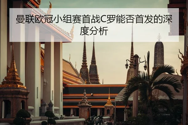 曼联欧冠小组赛首战C罗能否首发的深度分析